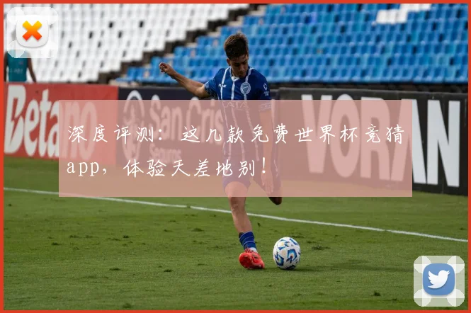 深度评测：这几款免费世界杯竞猜app，体验天差地别！