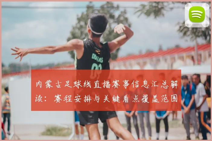 内蒙古足球线直播赛事信息汇总解读：赛程安排与关键看点覆盖范围