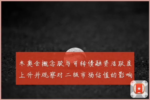 冬奥会概念股与可转债融资活跃度上升并观察对二级市场估值的影响