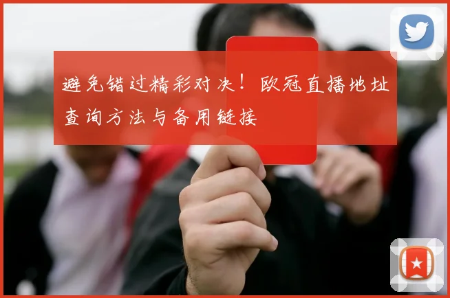 避免错过精彩对决！欧冠直播地址查询方法与备用链接