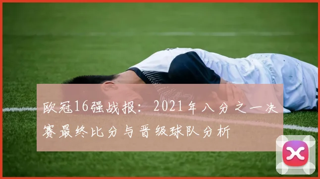 欧冠16强战报:2021年八分之一决赛最终比分与晋级球队分析