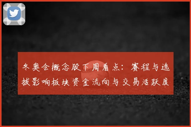 冬奥会概念股下周看点:赛程与选拔影响板块资金流向与交易活跃度
