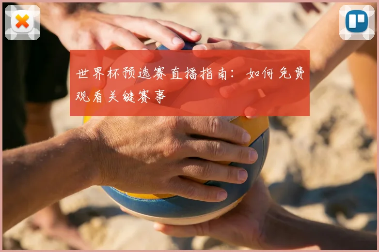 世界杯预选赛直播指南:如何免费观看关键赛事