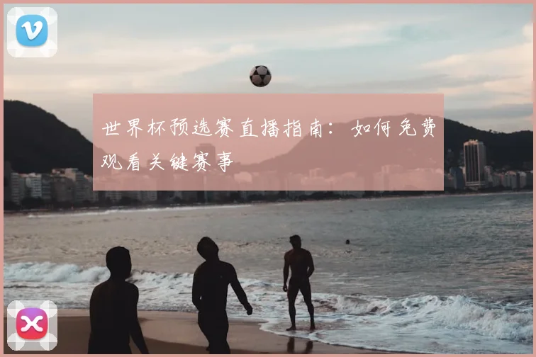 世界杯预选赛直播指南：如何免费观看关键赛事