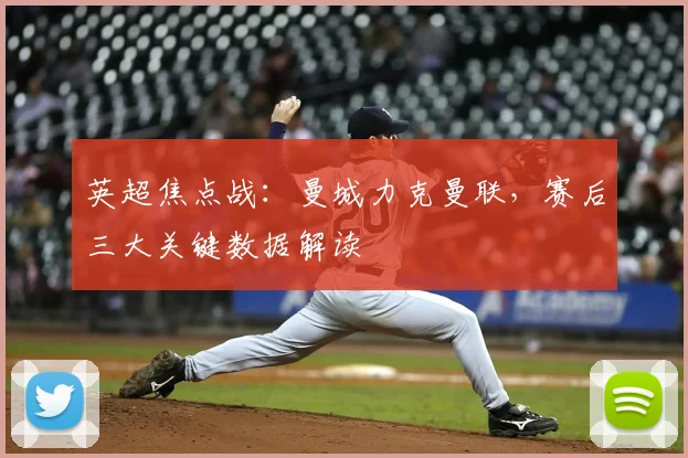 英超焦点战：曼城力克曼联，赛后三大关键数据解读