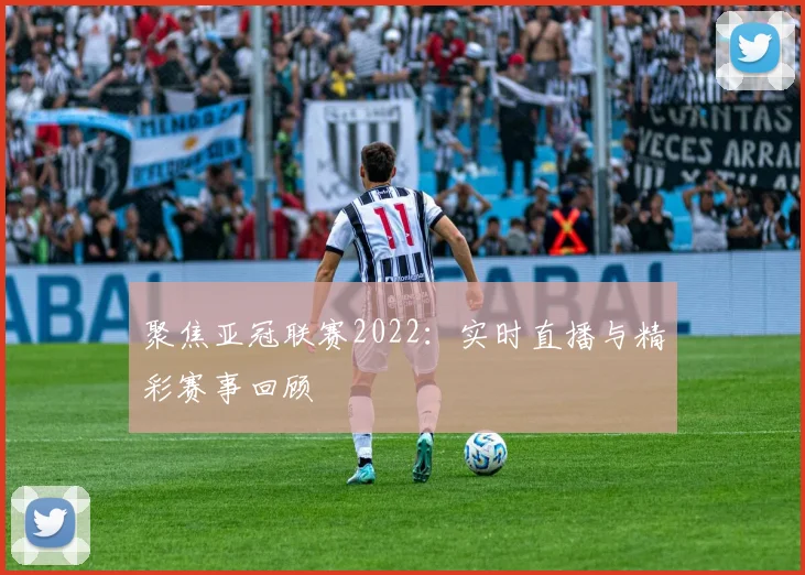 聚焦亚冠联赛2022:实时直播与精彩赛事回顾