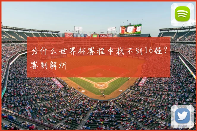 为什么世界杯赛程中找不到16强?赛制解析