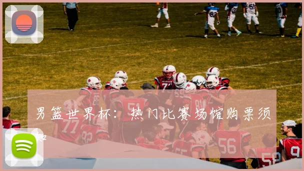 男篮世界杯:热门比赛场馆购票须知