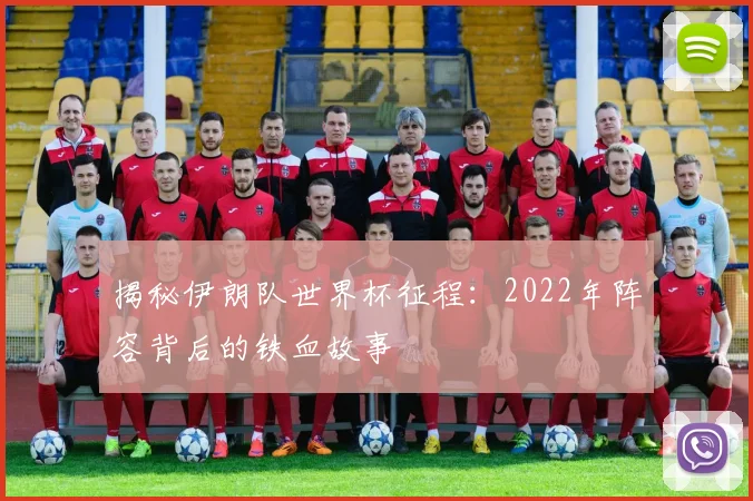 揭秘伊朗队世界杯征程:2022年阵容背后的铁血故事