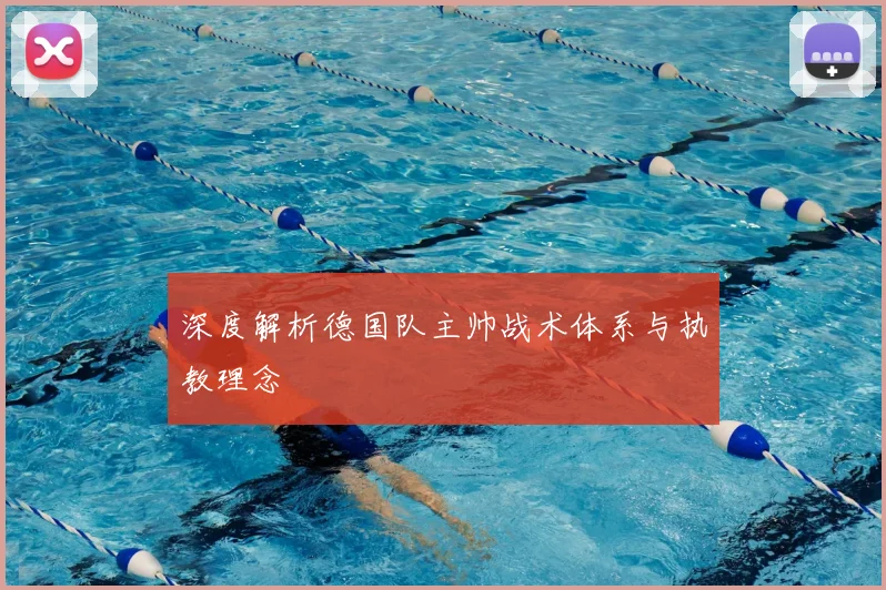 深度解析德国队主帅战术体系与执教理念