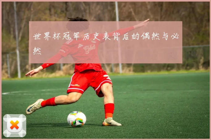 世界杯冠军历史表背后的偶然与必然