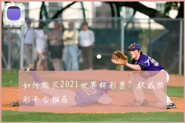 如何购买2021世界杯彩票？权威购彩平台推荐