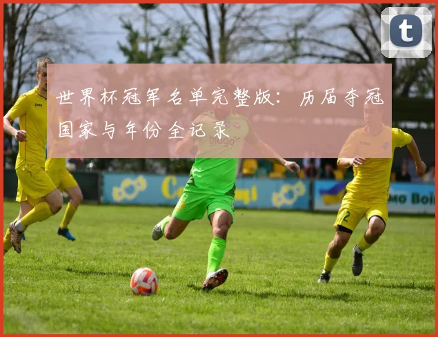 世界杯冠军名单完整版：历届夺冠国家与年份全记录