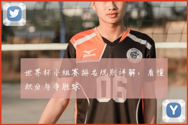 世界杯小组赛排名规则详解,看懂积分与净胜球